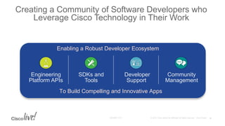 Enabling a Robust Developer Ecosystem
Engineering
Platform APIs
SDKs and
Tools
Developer
Support
Community
Management
To Build Compelling and Innovative Apps
Creating a Community of Software Developers who
Leverage Cisco Technology in Their Work
14
 