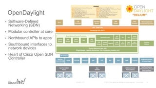 OpenDaylight
• Software-Defined
Networking (SDN)
• Modular controller at core
• Northbound APIs to apps
• Southbound interfaces to
network devices
• Heart of Cisco Open SDN
Controller
 