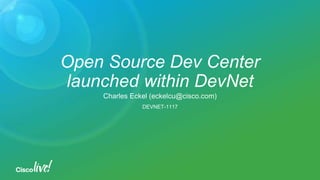 Open Source Dev Center
launched within DevNet
Charles Eckel (eckelcu@cisco.com)
DEVNET-1117
 