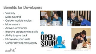 Benefits for Developers
• Visibility
• More Control
• Quicker update cycles
• More secure
• Active Community
• Improve programming skills
• Ability to give back
• Showcase your skills
• Career development/agility
9
 