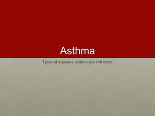 Asthma 
Types of diseases, sicknesses and cures 
 