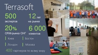 Terrasoft
500
экспертов
20%
CRM-рынка СНГ
12лет
на рынке
6 000
клиентов
БостонКиев
МоскваЛондон
400 партнеров по всему миру
 