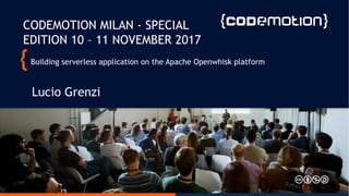 Building serverless application on the Apache Openwhisk platform
Lucio Grenzi
CODEMOTION MILAN - SPECIAL
EDITION 10 – 11 NOVEMBER 2017
 