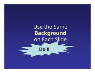 Use the Same
Background
on Each Slide
Do !!
 