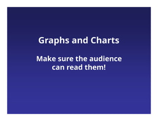 Graphs and Charts
Make sure the audience
can read them!
 
