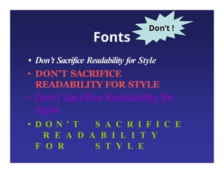 Fonts
• Don’t Sacrifice Readability for Style
• DON’T SACRIFICE
READABILITY FOR STYLE
• Don’t Sacrifice Readability for
Style
• D O N ’ T S A C R I F I C E
R E A D A B I L I T Y
F O R S T Y L E
Don’t !
 
