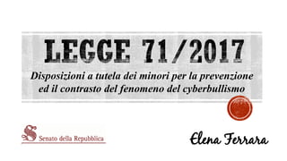 Elena Ferrara
Disposizioni a tutela dei minori per la prevenzione
ed il contrasto del fenomeno del cyberbullismo
 