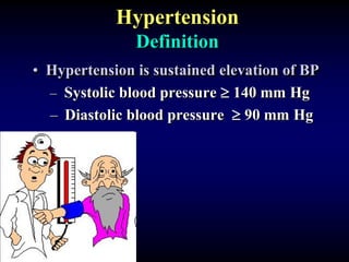 Hypertension
Definition
• Hypertension is sustained elevation of BP
– Systolic blood pressure  140 mm Hg
– Diastolic blood pressure  90 mm Hg
 