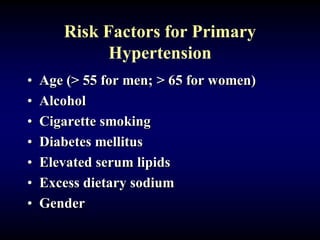 Risk Factors for Primary
Hypertension
• Age (> 55 for men; > 65 for women)
• Alcohol
• Cigarette smoking
• Diabetes mellitus
• Elevated serum lipids
• Excess dietary sodium
• Gender
 