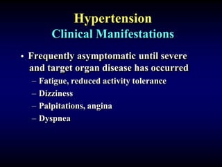Hypertension
Clinical Manifestations
• Frequently asymptomatic until severe
and target organ disease has occurred
– Fatigue, reduced activity tolerance
– Dizziness
– Palpitations, angina
– Dyspnea
 