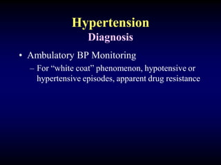 Hypertension
Diagnosis
• Ambulatory BP Monitoring
– For “white coat” phenomenon, hypotensive or
hypertensive episodes, apparent drug resistance
 
