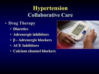 Hypertension
Collaborative Care
• Drug Therapy
• Diuretics
• Adrenergic inhibitors
• β - Adrenergic blockers
• ACE Inhibitors
• Calcium channel blockers
 