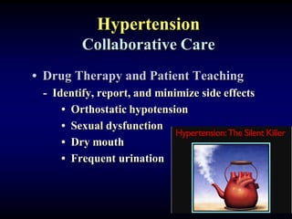 Hypertension
Collaborative Care
• Drug Therapy and Patient Teaching
- Identify, report, and minimize side effects
• Orthostatic hypotension
• Sexual dysfunction
• Dry mouth
• Frequent urination
 