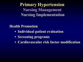 Primary Hypertension
Nursing Management
Nursing Implementation
Health Promotion
• Individual patient evaluation
• Screening programs
• Cardiovascular risk factor modification
 