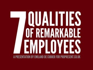 7        QUALITIES
        OF REMARKABLE
        EMPLOYEES
A PRESENTATION BY EMILAND DE CUBBER FOR PROPRESENT.CO.UK
 