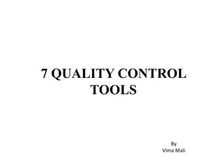 7 QUALITY CONTROL
TOOLS
By
Vima Mali
 