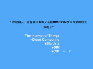  ƼʹֻBIMCIMЩ
أ
The internet of Things
+Cloud Computing
+Big data
+BIM
+CIM = ?
 