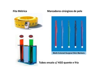 Fita Métrica Marcadores cirúrgicos de pele
Tubos ensaio c/ H2O quente e fria
 