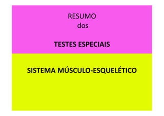 RESUMO
dos
TESTES ESPECIAIS
SISTEMA MÚSCULO-ESQUELÉTICO
 