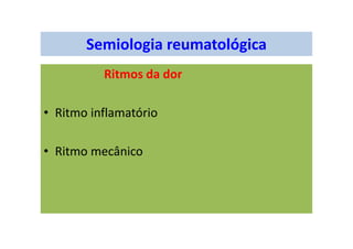 Semiologia reumatológica
Ritmos da dor
• Ritmo inflamatório
• Ritmo mecânico
 