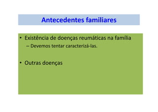 Antecedentes familiares
• Existência de doenças reumáticas na família
– Devemos tentar caracterizá-las.
• Outras doenças
 