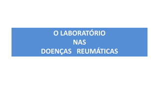 O LABORATÓRIO
NAS
DOENÇAS REUMÁTICAS
 