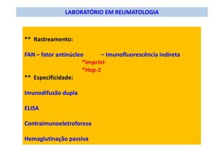 LABORATÓRIO EM REUMATOLOGIA
** Rastreamento:
FAN – fator antinúcleo – Imunofluorescência indireta
*Imprint
*Hep-2
** Especificidade:
Imunodifusão dupla
ELISA
Contraimunoeletroforese
Hemaglutinação passiva
 