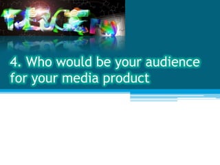4. Who would be your audience
for your media product
 