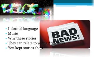 •   Informal language
•   Music
•   Why these stories
•   They can relate to young presenters
•   You kept stories short
 