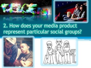 2. How does your media product
represent particular social groups?
 