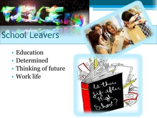 School Leavers
  •   Education
  •   Determined
  •   Thinking of future
  •   Work life
 