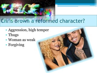 Chris Brown a reformed character?
 •   Aggression, high temper
 •   Thugs
 •   Woman as weak
 •   Forgiving
 