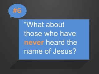 “What about 
those who have 
never heard the 
name of Jesus? 
#6 
 
