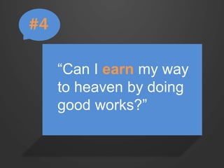 “Can I earn my way 
to heaven by doing 
good works?” 
#4 
 
