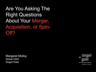 Are You Asking The
Right Questions
About Your Merger,
Acquisition, or Spin-
Off?
Margaret Molloy
Global CMO
Siegel+Gale
 