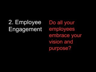 2. Employee
Engagement
Do all your
employees
embrace your
vision and
purpose?
 