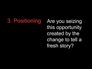 3. Positioning Are you seizing
this opportunity
created by the
change to tell a
fresh story?
 