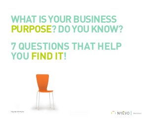 WHATISYOURBUSINESS
PURPOSE?DOYOUKNOW?
7 questions that help
you find it!
Copyright 2014 Nyévo
 