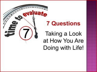 7 Questions

Taking a Look
at How You Are
Doing with Life!

 
