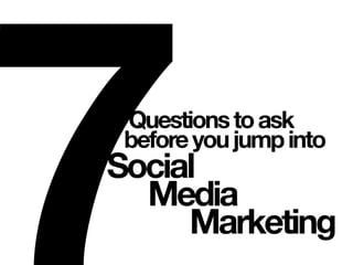 7Questionstoask
beforeyoujumpinto
Social
Media
Marketing
 
