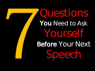 Questions
You Need to Ask
Before Your Next
Speech
Yourself
 