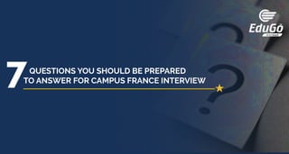 QUESTIONS YOU SHOULD BE PREPARED
TO ANSWER FOR CAMPUS FRANCE INTERVIEW
 