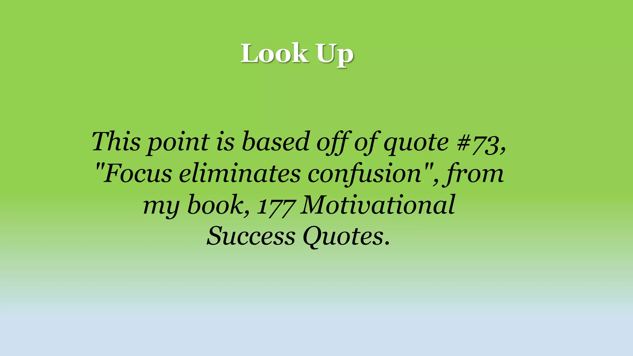This point is based off of quote #73,
"Focus eliminates confusion", from
my book, 177 Motivational
Success Quotes.
Look Up
 
