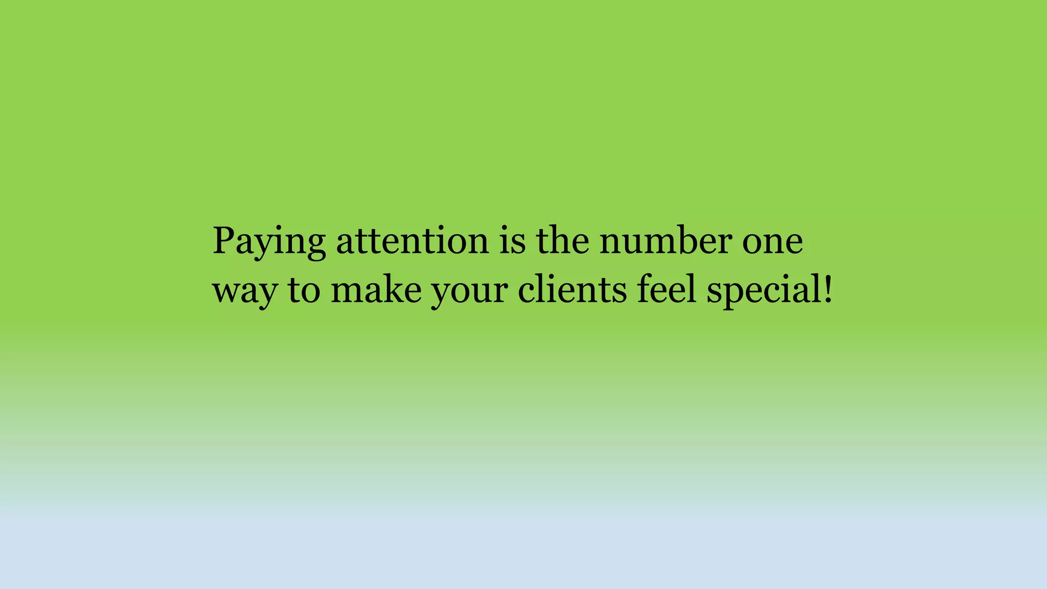 Paying attention is the number one
way to make your clients feel special!
 