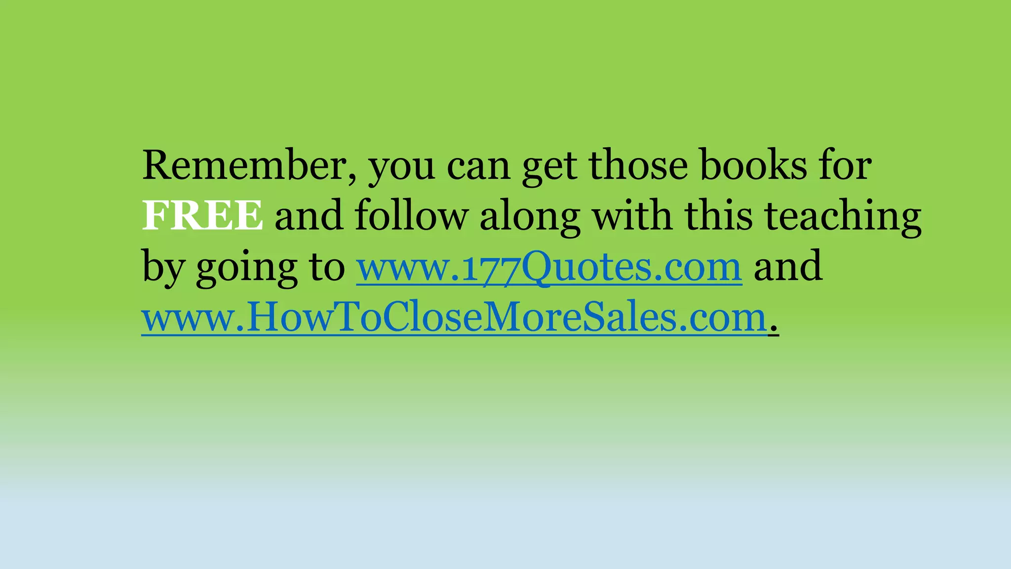 Remember, you can get those books for
FREE and follow along with this teaching
by going to www.177Quotes.com and
www.HowToCloseMoreSales.com.
 