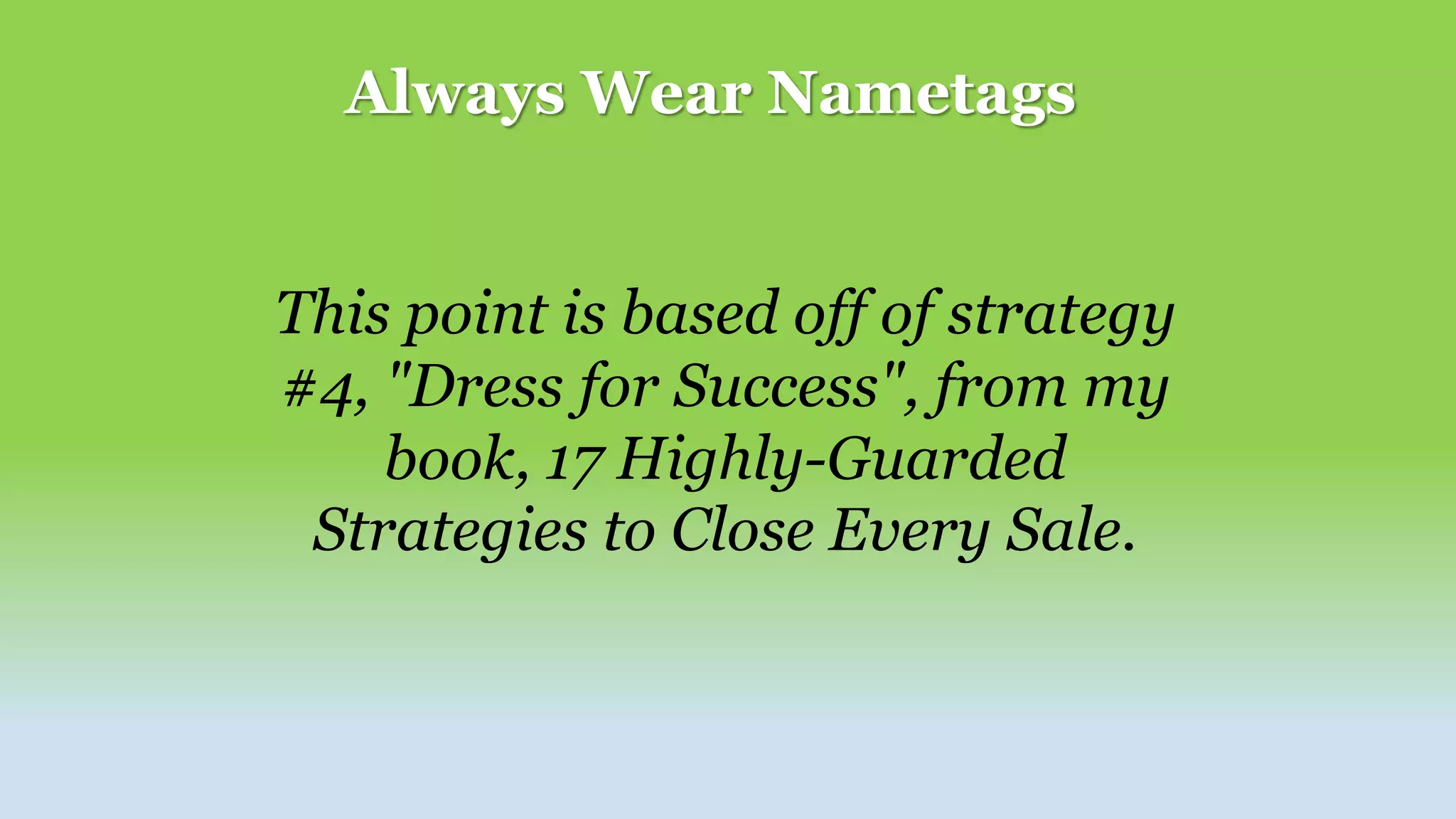 Always Wear Nametags
This point is based off of strategy
#4, "Dress for Success", from my
book, 17 Highly-Guarded
Strategies to Close Every Sale.
 