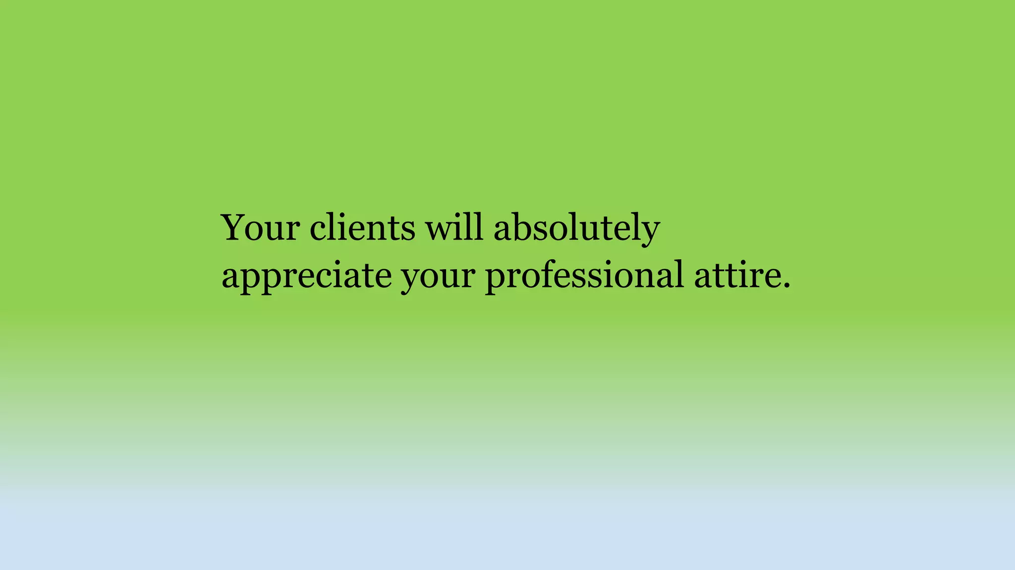 Your clients will absolutely
appreciate your professional attire.
 