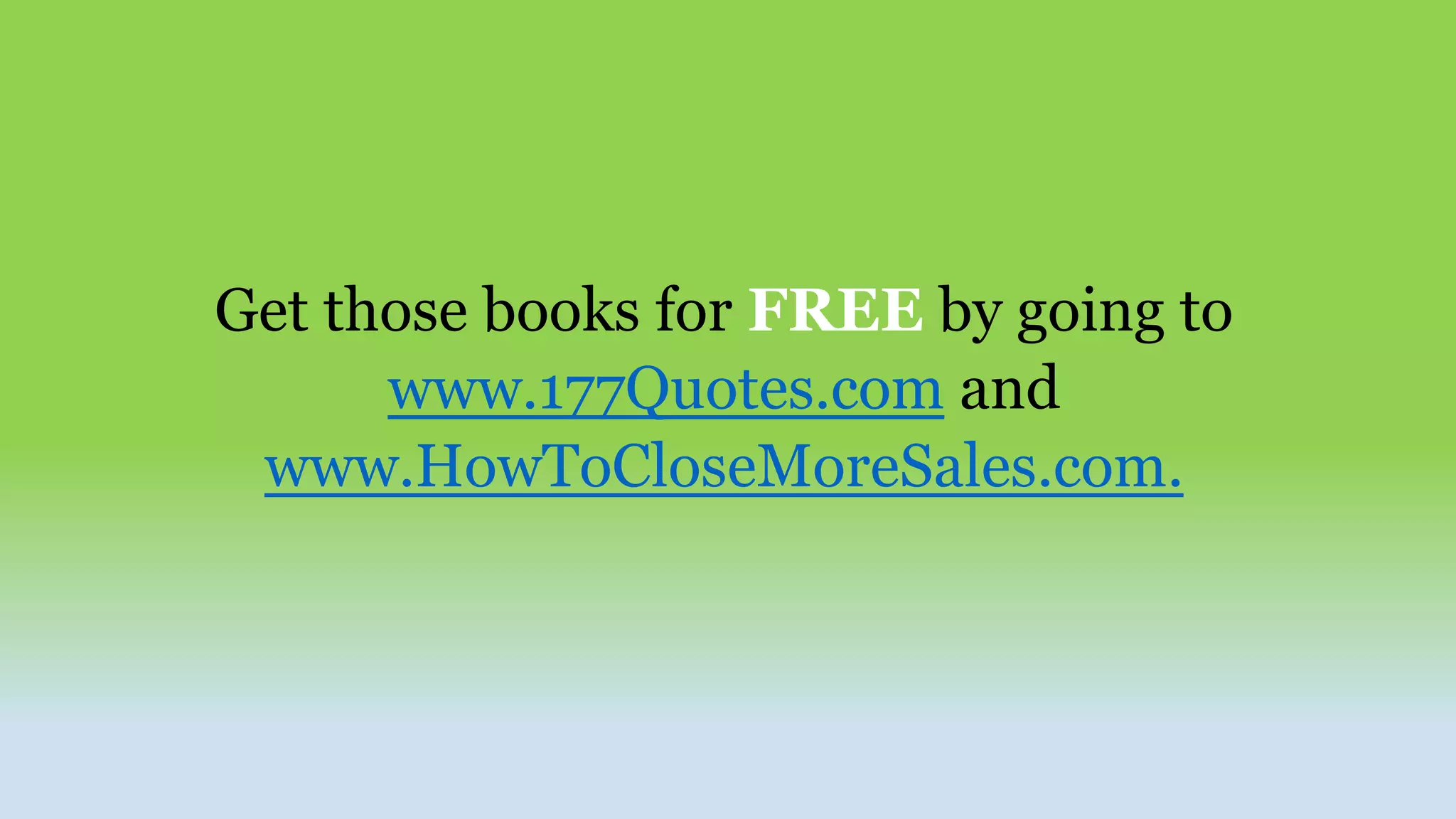 Get those books for FREE by going to
www.177Quotes.com and
www.HowToCloseMoreSales.com.
 
