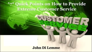 *7* Quick Points on How to Provide
Extreme Customer Service
John Di Lemme
 