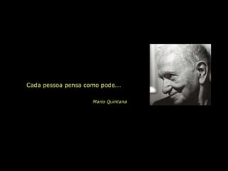 Cada pessoa pensa como pode...
Mario Quintana
 